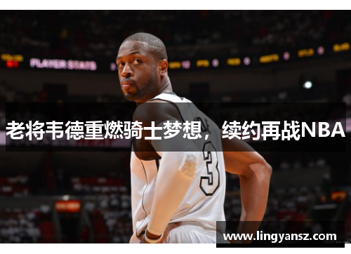 老将韦德重燃骑士梦想，续约再战NBA