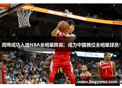 周琦成功入选NBA全明星阵容，成为中国首位全明星球员！